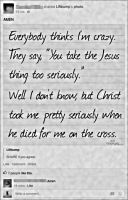 Everybody thinks I'm crazy.  They say, "You take the Jesus thing too seriously".  Well I don't know, but Christ took me pretty seriously when he died for me on the cross.  (Cross Cards, via Facebook)