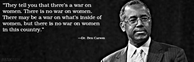 “They tell you that there’s a war on women. There is no war on women. There may be a war on what’s inside of women, but there is no war on women in this country.” ―Dr. Ben Carson