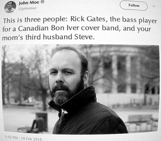 John Moe (@johnmoe): This is three people: Rick Gates, the bass player for a Canadian Bon Iver cover band, and your mom's third husband Steve. [via Twitter, 18 February 2018]
