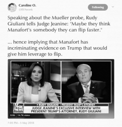 Speaking about the Mueller probe, Rudy Giuliani tells Judge Jeanine: "Maybe they think Manafort's somebody they can flip faster." ... hence implying that Manafort has incriminating evidence on Trump that would give him leverage to flip. [Caroline Orr (@RVAwonk), via Twitter, 5 May 2018]